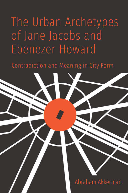 Book cover of The Urban Archetypes of Jane Jacobs and Ebenezer Howard: Contradiction and Meaning in City Form (G - Reference, Information And Interdisciplinary Subjects Ser.)