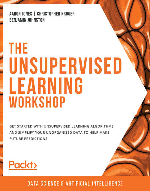 Book cover of The Unsupervised Learning Workshop: Get started with unsupervised learning algorithms and simplify your unorganized data to help make future predictions