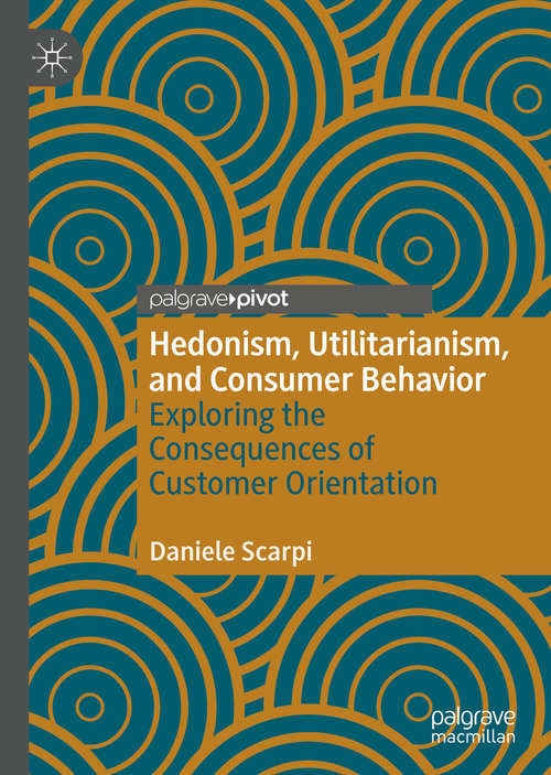 Book cover of Hedonism, Utilitarianism, and Consumer Behavior: Exploring the Consequences of Customer Orientation (1st ed. 2020)