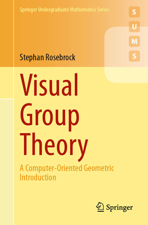 Book cover of Visual Group Theory: A Computer-Oriented Geometric Introduction (2024) (Springer Undergraduate Mathematics Series)