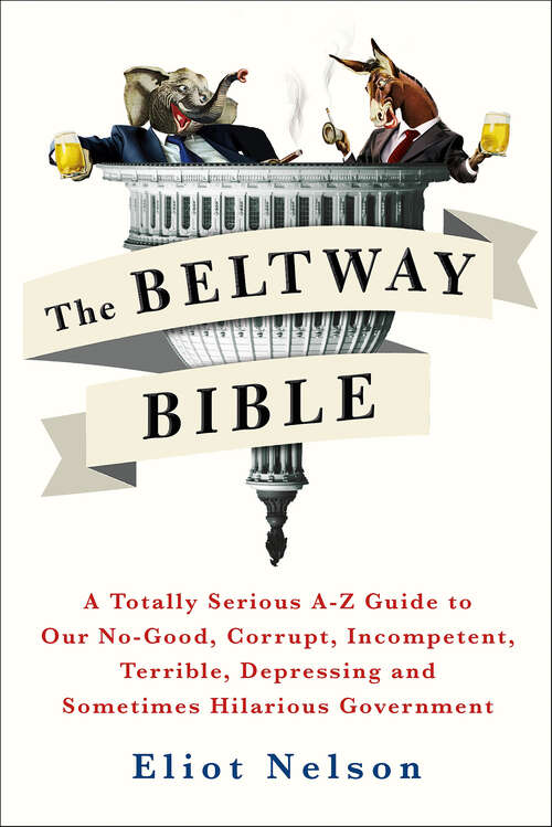 Book cover of The Beltway Bible: A Totally Serious A–Z Guide to Our No-Good, Corrupt, Incompetent, Terrible, Depressing, and Sometimes Hilarious Government