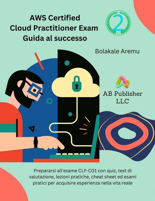 Book cover of AWS Certified Cloud Practitioner Exam Guida al successo 2: Prepararsi all'esame CLF-C01 con quiz, test di valutazione, lezioni pratiche... (AWS Certified Cloud Practitioner Exam Guida al successo #2)