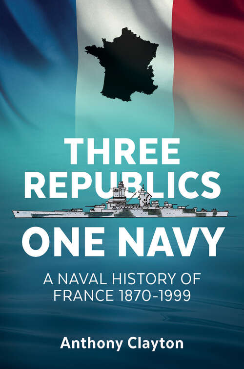 Book cover of Three Republics One Navy: A Naval History of France 1870–1999