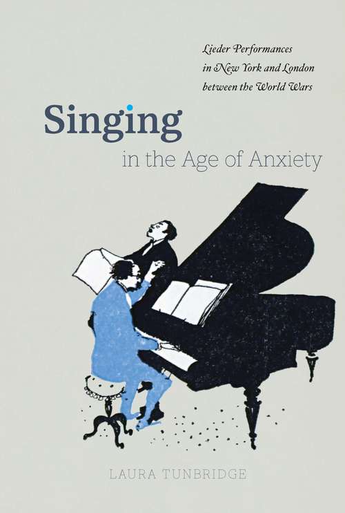 Book cover of Singing in the Age of Anxiety: Lieder Performances in New York and London between the World Wars