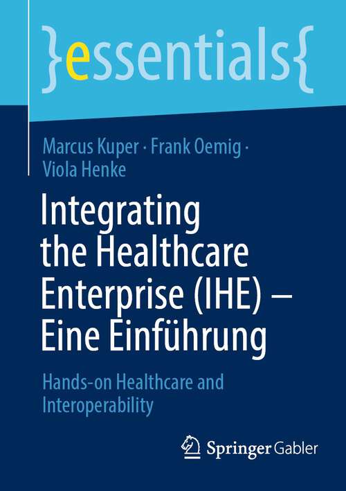 Book cover of Integrating the Healthcare Enterprise: Hands-on Healthcare and Interoperability (1. Aufl. 2023) (essentials)