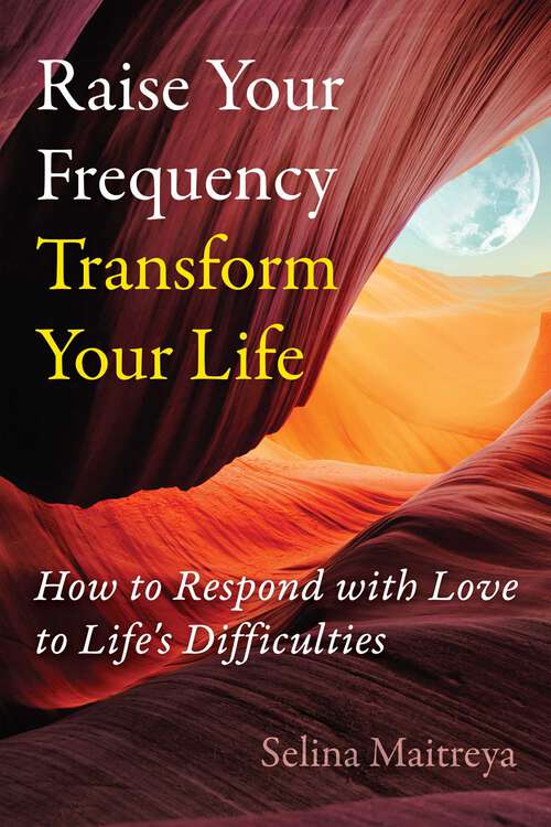 Book cover of Raise Your Frequency, Transform Your Life: How to Respond with Love to Life's Difficulties