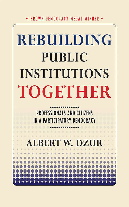 Book cover of Rebuilding Public Institutions Together: Professionals and Citizens in a Participatory Democracy (Brown Democracy Medal)