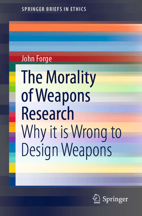 Book cover of The Morality of Weapons Research: Why it is Wrong to Design Weapons (1st ed. 2019) (SpringerBriefs in Ethics)