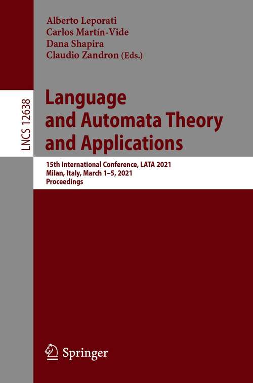 Book cover of Language and Automata Theory and Applications: 15th International Conference, LATA 2021, Milan, Italy, March 1–5, 2021, Proceedings (1st ed. 2021) (Lecture Notes in Computer Science #12638)