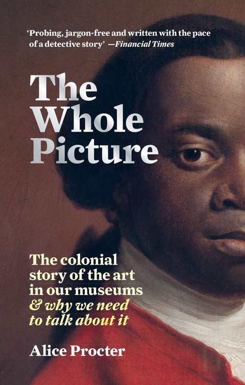 Book cover of The Whole Picture: The colonial story of the art in our museums & why we need to talk about it