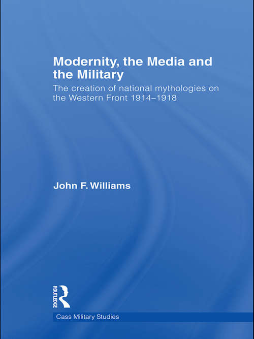 Book cover of Modernity, the Media and the Military: The Creation of National Mythologies on the Western Front 1914-1918 (Cass Military Studies)