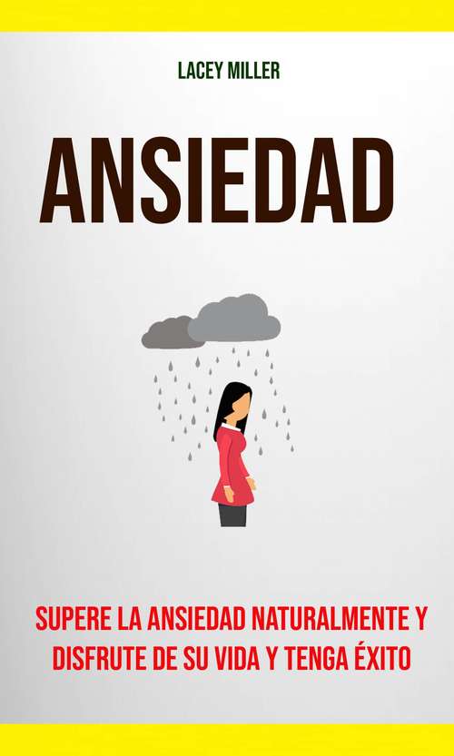 Book cover of Ansiedad: Supere La Ansiedad Naturalmente Y Disfrute De Su Vida Y Tenga Éxito