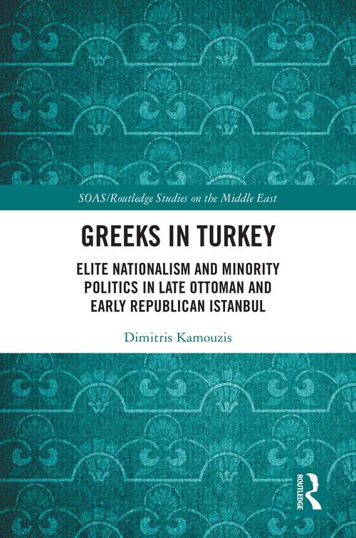 Book cover of Greeks in Turkey: Elite Nationalism and Minority Politics in Late Ottoman and Early Republican Istanbul (SOAS/Routledge Studies on the Middle East)