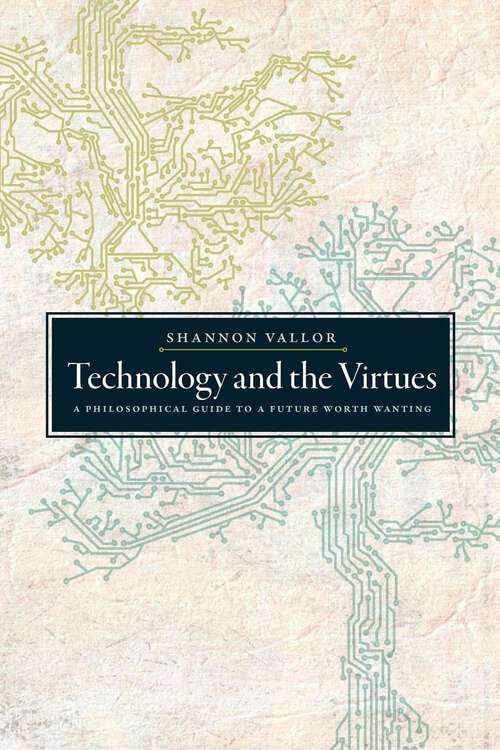 Book cover of Technology and the Virtues: A Philosophical Guide to a Future Worth Wanting