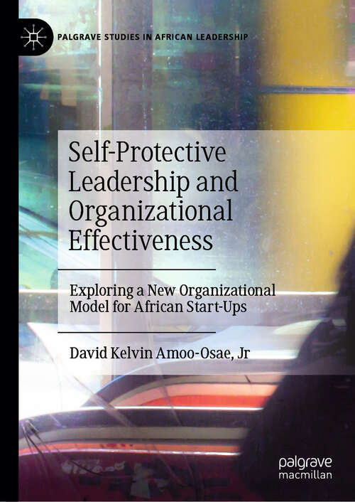 Book cover of Self-Protective Leadership and Organizational Effectiveness: Exploring a New Organizational Model for African Start-Ups (Palgrave Studies in African Leadership)