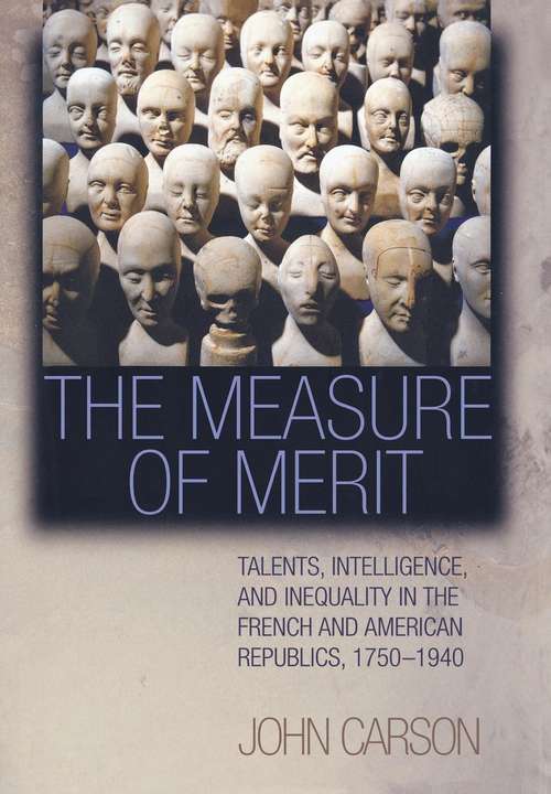 Book cover of The Measure of Merit: Talents, Intelligence, and Inequality in the French and American Republics, 1750-1940