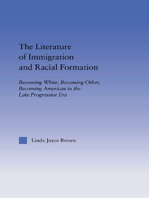 Book cover of The Literature of Immigration and Racial Formation: Becoming White, Becoming Other, Becoming American in the Late Progressive Era (Studies in American Popular History and Culture)