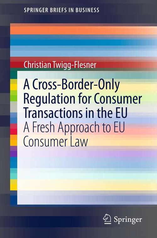 Book cover of A Cross-Border-Only Regulation for Consumer Transactions in the EU: A Fresh Approach to EU Consumer Law (SpringerBriefs in Business)