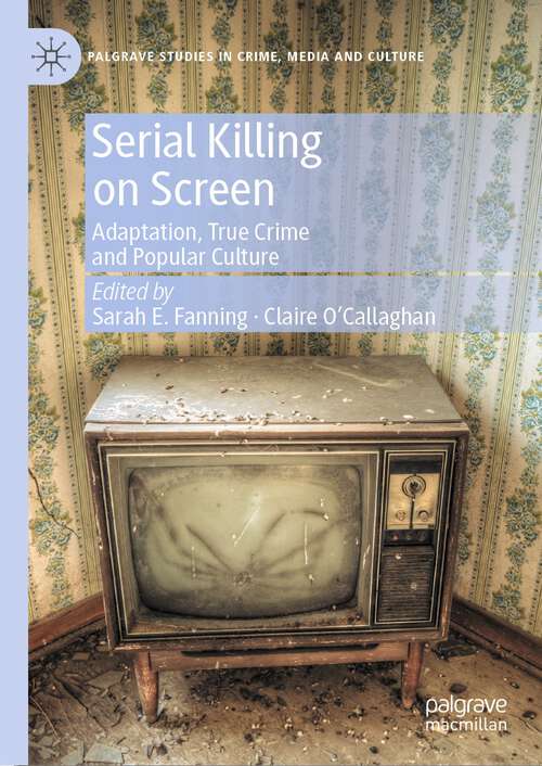 Book cover of Serial Killing on Screen: Adaptation, True Crime and Popular Culture (1st ed. 2023) (Palgrave Studies in Crime, Media and Culture)