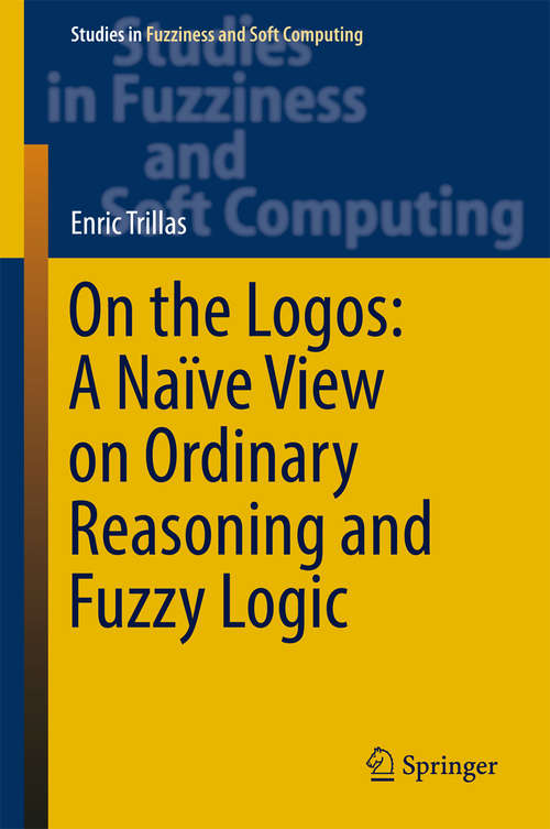 Book cover of On the Logos: A Naïve View on Ordinary Reasoning and Fuzzy Logic (1st ed. 2017) (Studies in Fuzziness and Soft Computing #354)