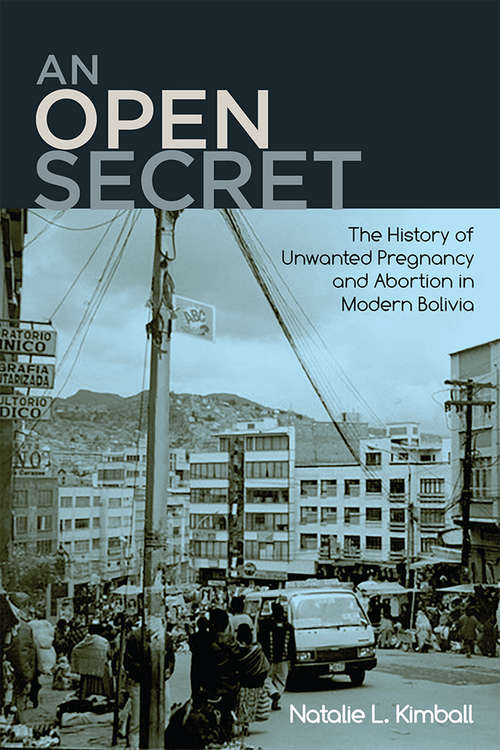 Book cover of An Open Secret: The History of Unwanted Pregnancy and Abortion in Modern Bolivia