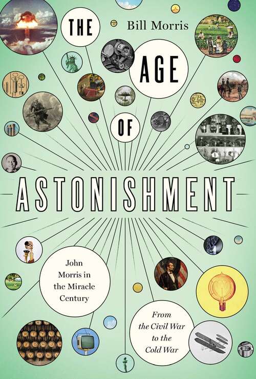 Book cover of The Age of Astonishment: John Morris in the Miracle Century—From the Civil War to the Cold War