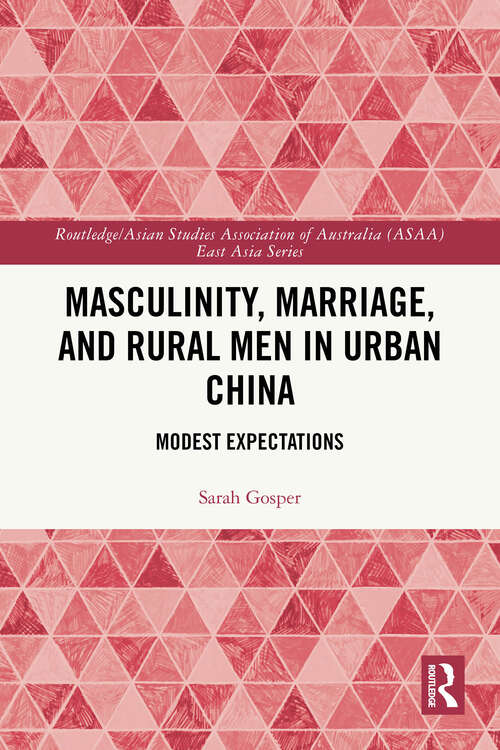 Book cover of Masculinity, Marriage and Rural Men in Urban China: Modest Expectations (1) (Routledge/Asian Studies Association of Australia (ASAA) East Asian Series)