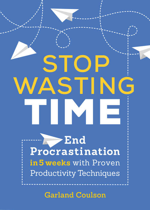 Book cover of Stop Wasting Time: End Procrastination in 5 Weeks with Proven Productivity Techniques