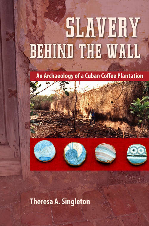 Book cover of Slavery behind the Wall: An Archaeology of a Cuban Coffee Plantation (Cultural Heritage Studies)