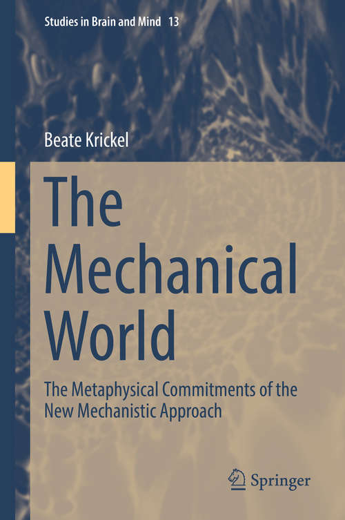 Book cover of The Mechanical World: The Metaphysical Commitments of the New Mechanistic Approach (1st ed. 2018) (Studies in Brain and Mind #13)
