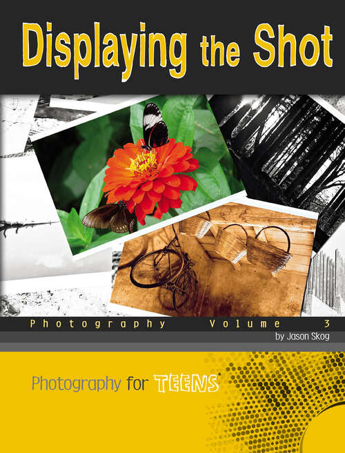 Book cover of Displaying the Shot: Photography Volume 3 (Photography For Teens Ser.)