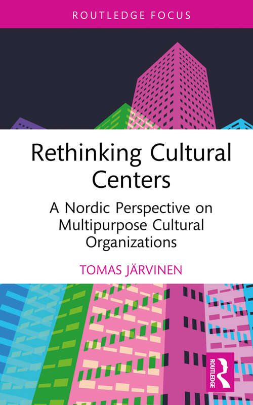 Book cover of Rethinking Cultural Centers: A Nordic Perspective on Multipurpose Cultural Organizations (Routledge Focus on the Global Creative Economy)