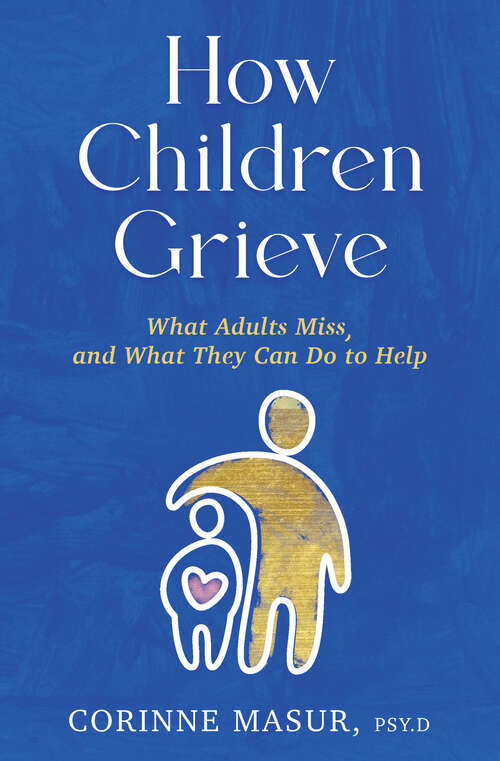 Book cover of How Children Grieve: What Adults Miss, and What They Can Do To Help: A Guide for Parents, Teachers, Therapists, and Caregivers to Help Children Deal with Death, Divorce, and Moving