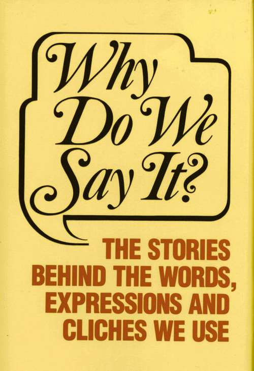 Book cover of Why Do We Say It?: The Stories Behind the Words, Expressions and Cliches We Use