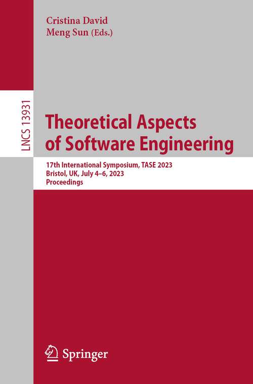 Book cover of Theoretical Aspects of Software Engineering: 17th International Symposium, TASE 2023, Bristol, UK, July 4–6, 2023, Proceedings (1st ed. 2023) (Lecture Notes in Computer Science #13931)