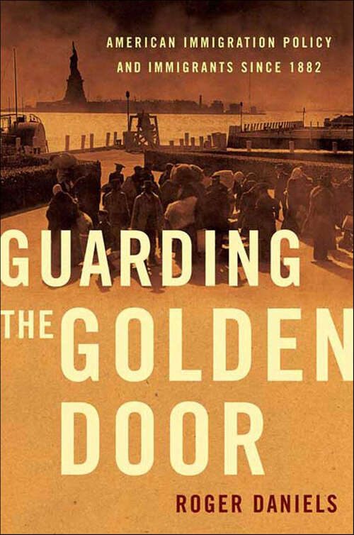 Book cover of Guarding the Golden Door: American Immigration Policy and Immigrants since 1882