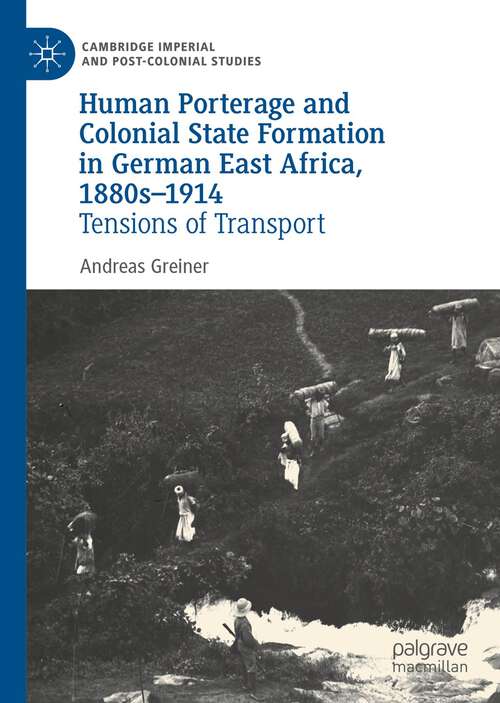 Book cover of Human Porterage and Colonial State Formation in German East Africa, 1880s–1914: Tensions of Transport (1st ed. 2022) (Cambridge Imperial and Post-Colonial Studies)