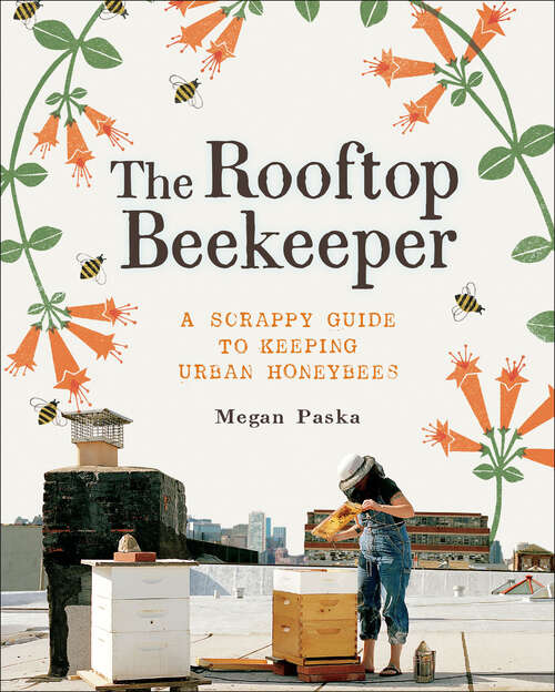 Book cover of The Rooftop Beekeeper: A Scrappy Guide to Keeping Urban Honeybees