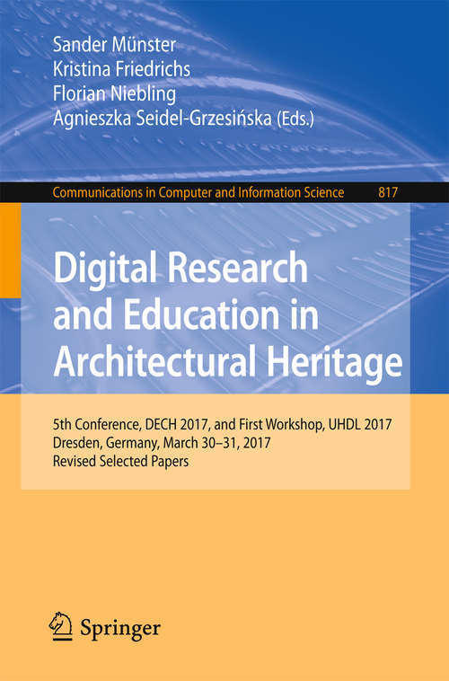 Book cover of Digital Research and Education in Architectural Heritage: 5th Conference, Dech 2017, And First Workshop, Uhdl 2017, Dresden, Germany, March 30-31, 2017, Revised Selected Papers (Communications In Computer And Information Science  #817)