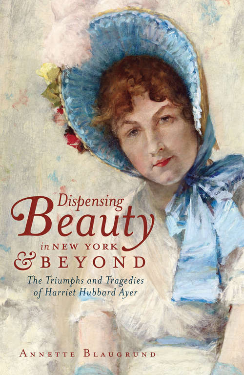 Book cover of Dispensing Beauty in New York & Beyond: The Triumphs and Tragedies of Harriet Hubbard Ayer