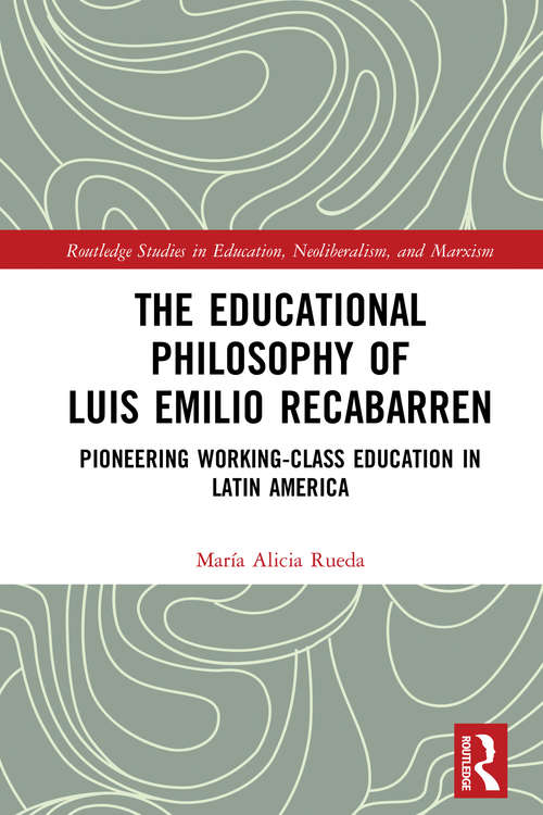 Book cover of The Educational Philosophy of Luis Emilio Recabarren: Pioneering Working-Class Education in Latin America (Routledge Studies in Education, Neoliberalism, and Marxism)