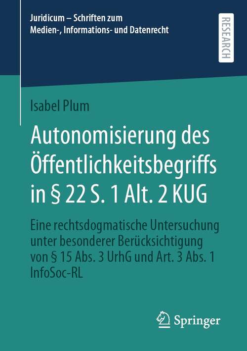 Book cover of Autonomisierung des Öffentlichkeitsbegriffs in § 22 S. 1 Alt. 2 KUG: Eine rechtsdogmatische Untersuchung unter besonderer Berücksichtigung von § 15 Abs. 3 UrhG und Art. 3 Abs. 1 InfoSoc-RL (1. Aufl. 2022) (Juridicum – Schriften zum Medien-, Informations- und Datenrecht)