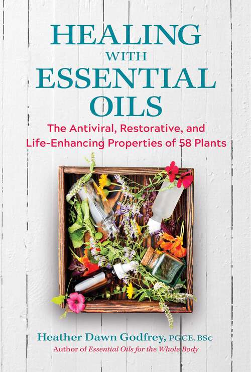 Book cover of Healing with Essential Oils: The Antiviral, Restorative, and Life-Enhancing Properties of 58 Plants