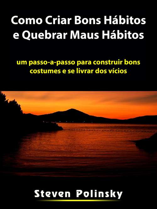 Book cover of Como Criar Bons Hábitos e Quebrar Maus Hábitos: um passo-a-passo para construir bons costumes e se livrar dos vícios