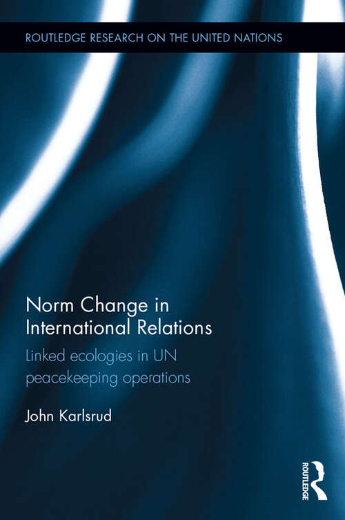 Book cover of Norm Change in International Relations: Linked Ecologies in UN Peacekeeping Operations (Routledge Research on the United Nations (UN))