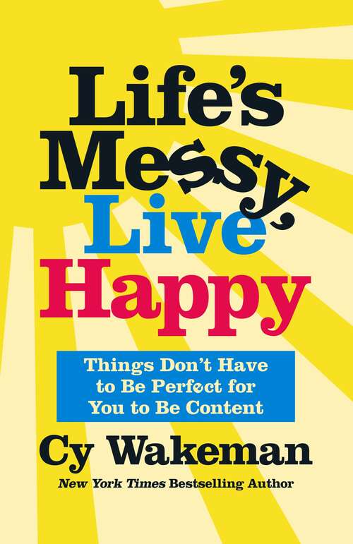Book cover of Life's Messy, Live Happy: Things Don't Have to Be Perfect for You to Be Content