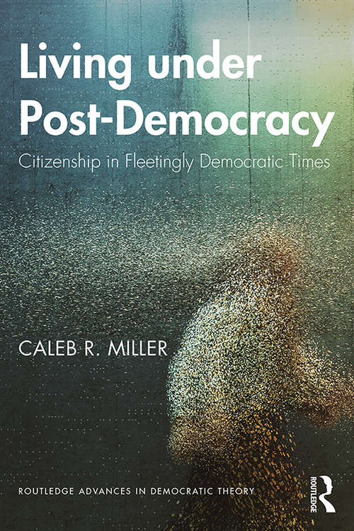 Book cover of Living under Post-Democracy: Citizenship in Fleetingly Democratic Times (Routledge Advances in Democratic Theory)