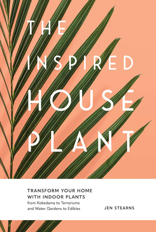 Book cover of The Inspired Houseplant: Transform Your Home with Indoor Plants from Kokedama to Terrariums and Water Gardens to Edibles