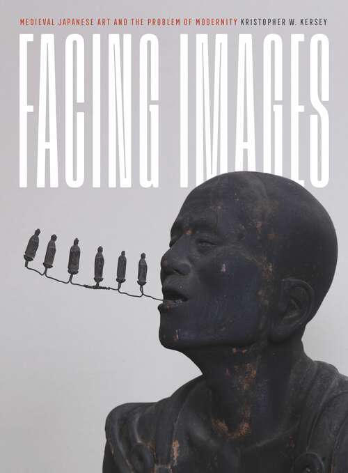 Book cover of Facing Images: Medieval Japanese Art and the Problem of Modernity (Refiguring Modernism)