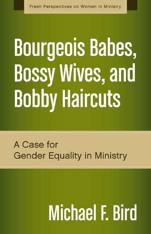 Book cover of Bourgeois Babes, Bossy Wives, and Bobby Haircuts: A Case for Gender Equality in Ministry (Fresh Perspectives on Women in Ministry)